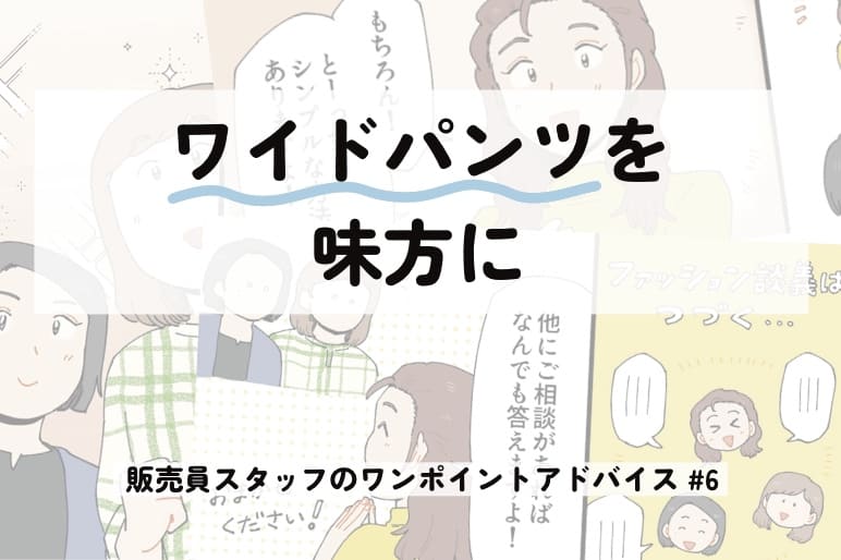 ワイドパンツを味方に～販売員スタッフのワンポイントアドバイス＃6